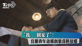 「我...回家了！」　宜蘭青年返鄉創業深耕故鄉