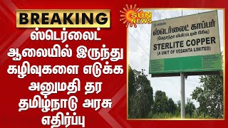 ஸ்டெர்லைட் ஆலையில் இருந்து மூலப்பொருள்,கழிவுகளை எடுக்க அனுமதி தர தமிழ்நாடு அரசு எதிர்ப்பு | Sterlite