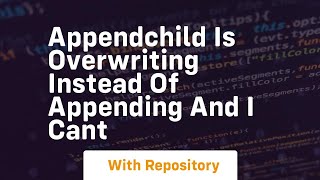 appendchild is overwriting instead of appending and i cant