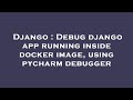 Django : Debug django app running inside docker image, using pycharm debugger