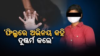 ଫିଲ୍ମରେ ଅଭିନୟ କହି, ଦୁଷ୍କର୍ମ କଲେ | Odisha Reporter