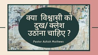 क्या  विश्वासी को दुख/ क्लेश उठाना चाहिए ? | Ps. Ashish