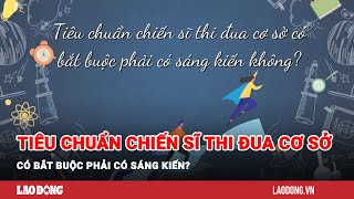 Tiêu chuẩn chiến sĩ thi đua cơ sở có bắt buộc phải có sáng kiến? | Báo Lao Động