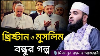 মুসলিম ও খ্রিষ্টান দুই বন্ধুর কাহিনী | মিজানুর রহমান আজহারী ওয়াজ |