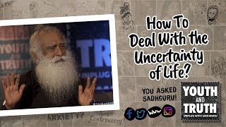 How To Deal With the Uncertainty of Life? - Sadhguru