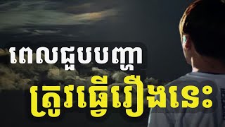 ពេលជួបបញ្ហាត្រូវធ្វើរឿងទាំងនេះ|Do this once you face the problem