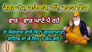 ਜੇਕਰ ਕੰਮ ਧੰਦੇ ਵਪਾਰ ਵਿੱਚ ਵਾਰ ਵਾਰ ਘਾਟੇ ਪੈ ਰਹੇ ਹਨ ਤਾਂ ਸੰਗਰਾਦ ਵਾਲੇ ਦਿਨ ਗੁਰੂ ਘਰ ਜਾ ਕੇ ਇਹ ਕੰਮ ਕਰੋ