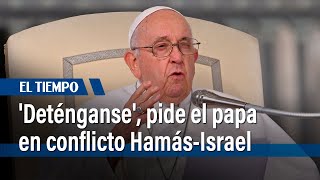 "¡Deténganse!", pide el papa frente al conflicto entre Hamás e Israel | El Tiempo