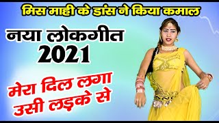 मेरा दिल लगा उसी लड़के से | नया लोकगीत धमाका 2021 | माही के डांस ने किया कमाल | Nachgeet Dance 2021