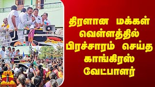 திரளான மக்கள் வெள்ளத்தில் பிரச்சாரம் செய்த காங்கிரஸ் வேட்பாளர்