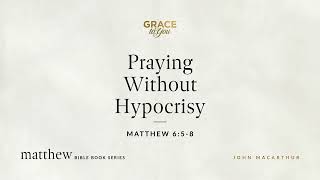 Praying Without Hypocrisy (Matthew 6:5–8) [Audio Only]