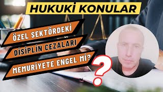 Özel Sektördeki Disiplin Cezaları Memuriyete Engel Mi?