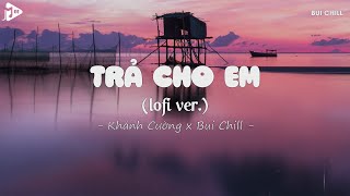 Trả Cho Em Lofi - Khánh Cường x Bụi Chill | Anh Trả Cho Em Tự Do Tháng Năm Ta Từng Gắn Bó Hot TikTok