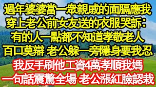 過年婆婆當一眾親戚的面膈應我，穿上老公前女友送的衣服哭訴：有的人一點都不知道孝敬老人，百口莫辯 老公躲一旁隱身要我忍，我反手刷他工資4萬孝順我媽 真情故事會|老年故事|情感需求|養老|家庭