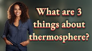 What are 3 things about thermosphere?