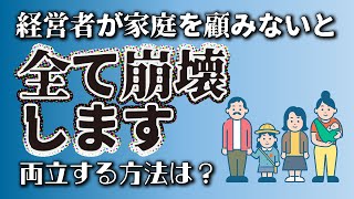 「経営者が家庭を顧みないと崩壊します、両立するための方法とは」