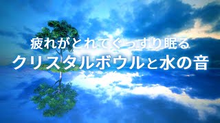 クリスタルボウルと水の流れる音 疲れがとれて深くリラックスしてぐっすり眠る音楽【夢うつつ】