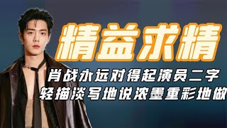 精益求精肖战：他永远对得起演员二字，轻描淡写地说浓墨重彩地做