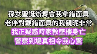 孫女在聖誕節辦假面舞會，我和家庭教師拿錯了面具，老伴和孫女對戴錯面具的我親昵非常，我正疑惑時家教墜樓身亡，警察到場一句話我嚇呆，背後真相更令我心驚！原來孫女是老伴女兒，他們想殺我奪財產#情感故事