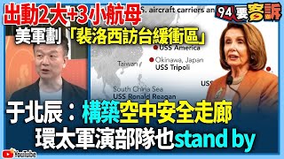 【@94politics 】出動2大+3小航母！美軍劃「裴洛西訪台緩衝區」！于北辰：構築空中安全走廊！環太軍演部隊也stand by！│政常發揮