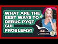 What Are The Best Ways To Debug PyQt GUI Problems? - Python Code School