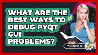 What Are The Best Ways To Debug PyQt GUI Problems? - Python Code School