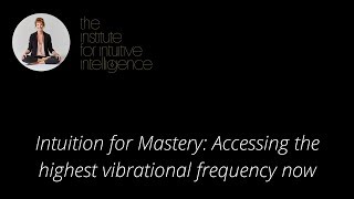 Intuition for Mastery  accessing the highest vibrational frequency now