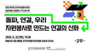 2023 「제7회 전국자원봉사센터 실천지향 컨퍼런스 Plug-In」 - 돌파, 연결, 우리 _ 자원봉사로 만드는 연결의 신화│2부