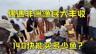 偶遇非洲渔民大丰收，看看在非洲140块能买多少鱼？