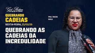 Quebrando as cadeias da incredulidade | Pra. Neide Maia | 21/02/25 | Getsêmani Betim