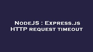 NodeJS : Express.js HTTP request timeout