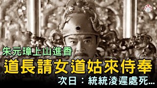 朱元璋上山進香，道長請女道姑來侍奉！第二日大怒：統統淩遲處死...【歷史萬花鏡】