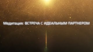 Медитация: Встреча с идеальным партнером.