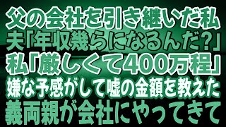 【スカッとする話】実父の会社を引き継いだ私に夫「年収幾らになるんだ？」私「現状が厳しくて400万程だよ」嫌な予感がして嘘の金額を教えると後日…義両親が会社にやってきて…