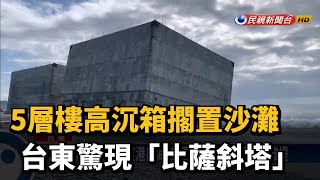 5層樓高沉箱擱置沙灘 台東驚現「比薩斜塔」－民視新聞