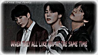 When They All Like You At The Same Time || Maknae line FF. ||