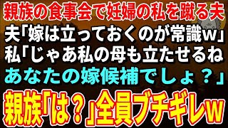 【スカッとする話】親族の食事会で妊婦の私を蹴る夫「嫁は立っておくのが常識ｗ」私「じゃあ今すぐ立ってもらう。私の母もあなたの嫁でしょ？」親族「は？」→全員ブチギレｗ【修羅場】