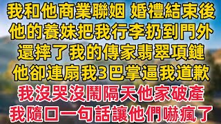 我和他商業聯姻 婚禮結束後，他的養妹把我行李扔到門外，還摔了我的傳家翡翠項鏈，他卻連扇我3巴掌逼我道歉！我沒哭沒鬧隔天他家破產！我隨口一句話讓他們嚇瘋了