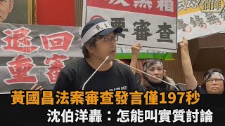 黃國昌「法案審查發言」僅197秒　沈伯洋開轟：我女兒打給我都講得比這多－全民話燒