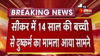 Sikar में 14 साल की बच्ची से दुष्कर्म,  गंभीर अवस्था में बच्ची को लाया गया अस्पताल