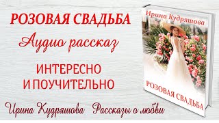 РОЗОВАЯ СВАДЬБА. Новый поучительный рассказ. Ирина Кудряшова