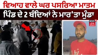 Muktsar News | 15 ਦਿਨ ਪਹਿਲਾਂ ਹੀ ਹੋਇਆ ਸੀ ਭੈਣ ਦਾ ਵਿਆਹ, ਹੁਣ ਭਰਾ ਦਾ ਪਿੰਡ ਦੇ 2 ਬੰਦਿਆਂ ਨੇ ਕਰ 'ਤਾ ਕਤਲ |N18V