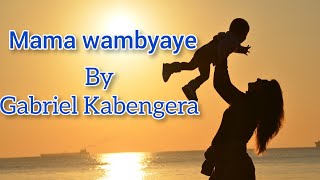 Mama wambyaye By Gabriel Kabengera _(lyrics)