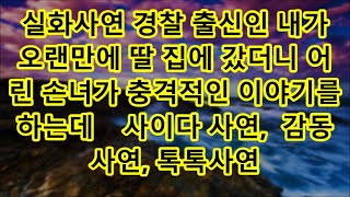 실화사연 경찰 출신인 내가 오랜만에 딸 집에 갔더니 어린 손녀가 충격적인 이야기를 하는데    사이다 사연,  감동사연, 톡톡사연