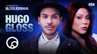 DE FRENTE COM BLOGUEIRINHA: HUGO GLOSS - T3E24 | DiaTV