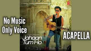[Acapella] Jahaan Tum Ho | No Music Only Voice | Shrey Singhal | Latest Song