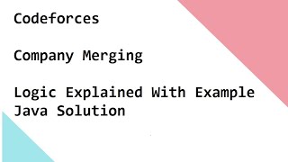 Codeforces Company Merging Logic Explained With Example Java Solution Explained As Well.