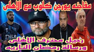 مفاجئه يورجن كلوب والأهلى|فرمان رحيل محترف الاهلى|رساله رمضان الناريه|قنبله بديل العش|تقليل الاجانب