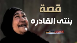 267 - قصة بنتى القادره  #حكايات_مستخبيه