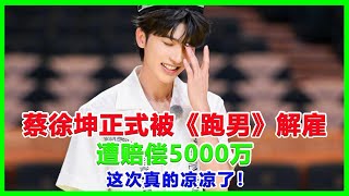 蔡徐坤正式被《跑男》解雇，遭赔偿5000万，这次真的凉凉了！#蔡徐坤#一夜情#人流#群P真相#侵未成年